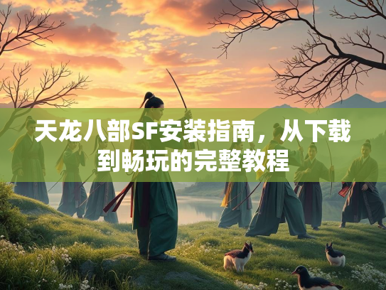天龙八部SF安装指南，从下载到畅玩的完整教程  第1张