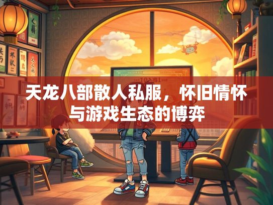 天龙八部散人私服，怀旧情怀与游戏生态的博弈  第2张