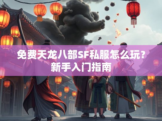 免费天龙八部SF私服怎么玩？新手入门指南  第2张