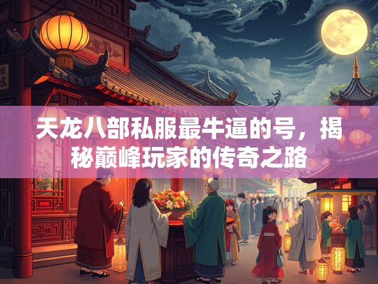 天龙八部私服最牛逼的号，揭秘巅峰玩家的传奇之路  第1张