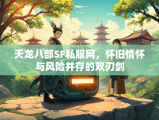 天龙八部SF私服网，怀旧情怀与风险并存的双刃剑  第2张