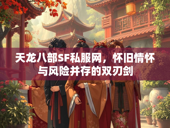 天龙八部SF私服网，怀旧情怀与风险并存的双刃剑  第1张