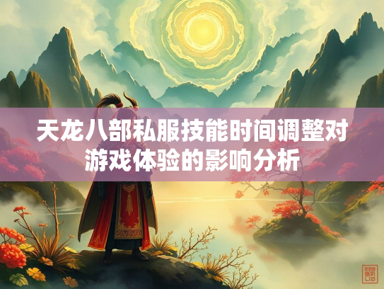 天龙八部私服技能时间调整对游戏体验的影响分析  第3张