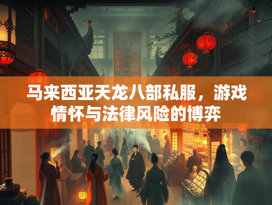 马来西亚天龙八部私服，游戏情怀与法律风险的博弈
