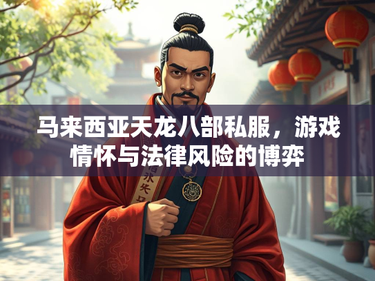 马来西亚天龙八部私服，游戏情怀与法律风险的博弈
