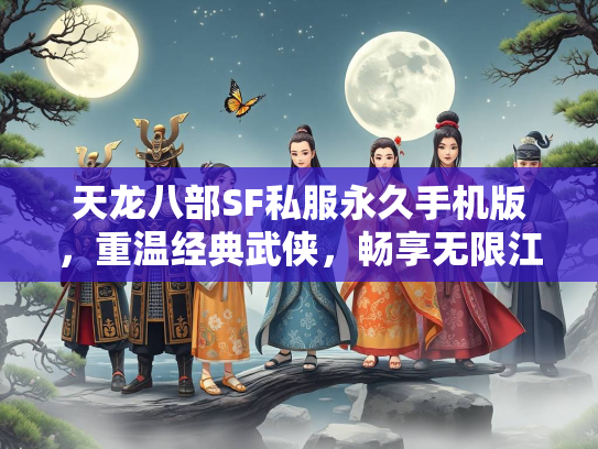 天龙八部SF私服永久手机版，重温经典武侠，畅享无限江湖  第2张
