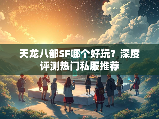 天龙八部SF哪个好玩？深度评测热门私服推荐  第3张