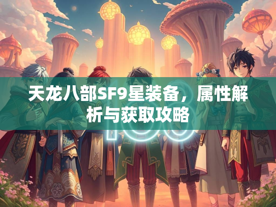 天龙八部SF9星装备，属性解析与获取攻略  第2张