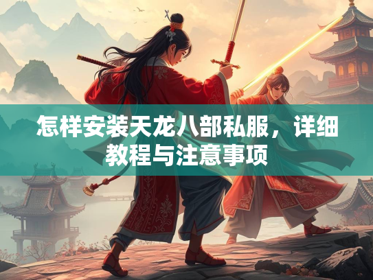 怎样安装天龙八部私服，详细教程与注意事项  第2张