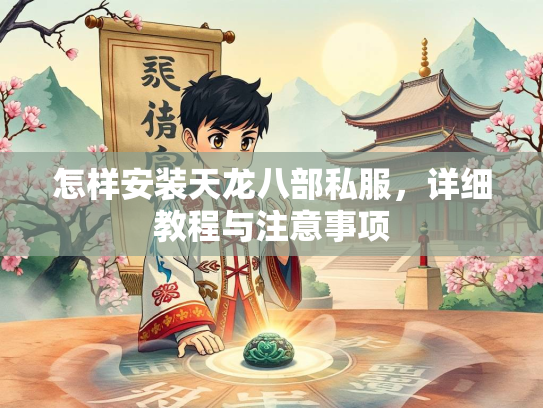 怎样安装天龙八部私服，详细教程与注意事项  第1张