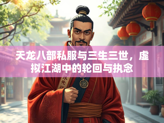 天龙八部私服与三生三世，虚拟江湖中的轮回与执念  第2张