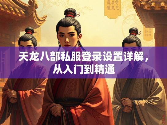 天龙八部私服登录设置详解，从入门到精通  第1张
