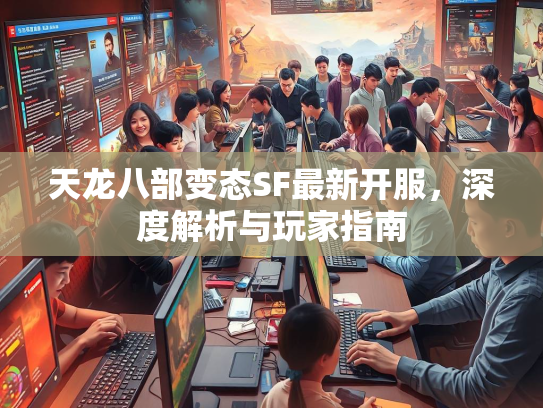 天龙八部变态SF最新开服，深度解析与玩家指南  第2张