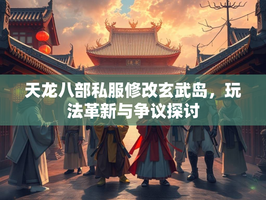 天龙八部私服修改玄武岛，玩法革新与争议探讨  第2张