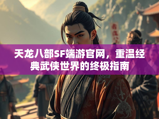 天龙八部SF端游官网，重温经典武侠世界的终极指南  第1张