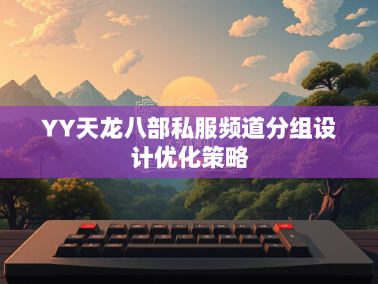 YY天龙八部私服频道分组设计优化策略  第1张