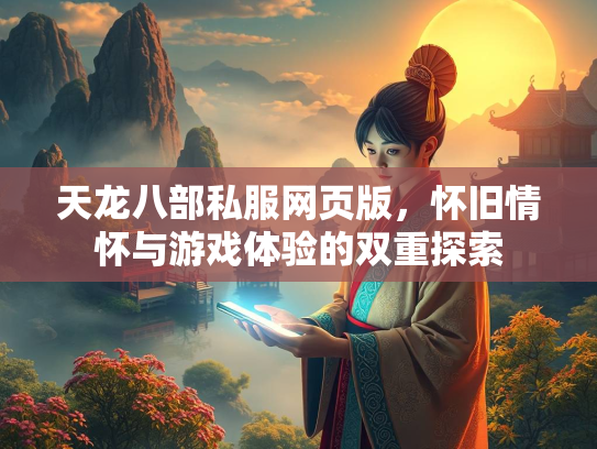 天龙八部私服网页版，怀旧情怀与游戏体验的双重探索
