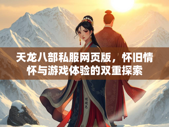 天龙八部私服网页版，怀旧情怀与游戏体验的双重探索
