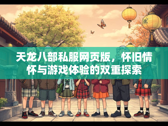 天龙八部私服网页版，怀旧情怀与游戏体验的双重探索
