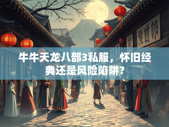 牛牛天龙八部3私服，怀旧经典还是风险陷阱？  第1张