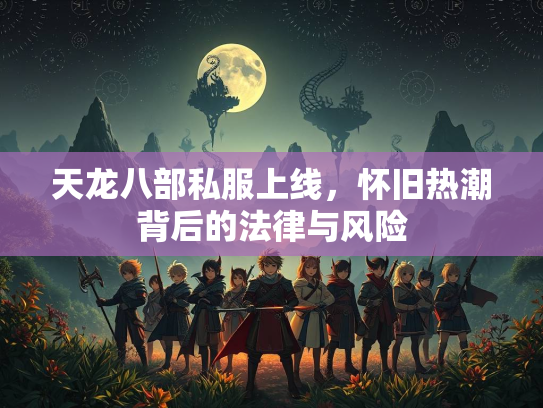 天龙八部私服上线，怀旧热潮背后的法律与风险  第1张