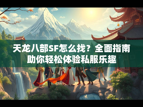 天龙八部SF怎么找？全面指南助你轻松体验私服乐趣  第2张