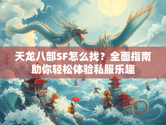 天龙八部SF怎么找？全面指南助你轻松体验私服乐趣  第1张