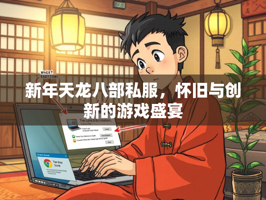 新年天龙八部私服，怀旧与创新的游戏盛宴  第2张