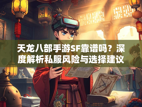 天龙八部手游SF靠谱吗？深度解析私服风险与选择建议  第3张