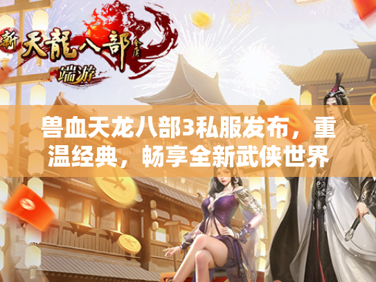 兽血天龙八部3私服发布，重温经典，畅享全新武侠世界  第1张