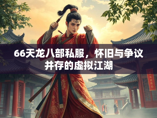 66天龙八部私服，怀旧与争议并存的虚拟江湖  第3张