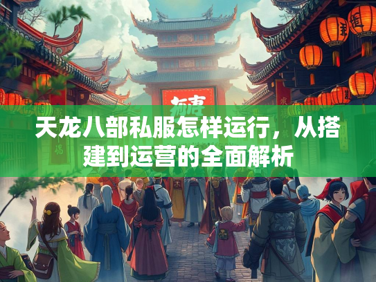 天龙八部私服怎样运行，从搭建到运营的全面解析  第1张