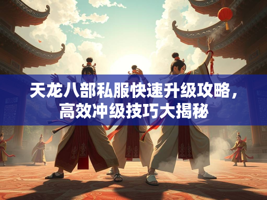 天龙八部私服快速升级攻略，高效冲级技巧大揭秘  第3张