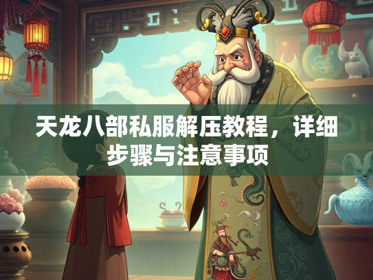 天龙八部私服解压教程，详细步骤与注意事项  第3张
