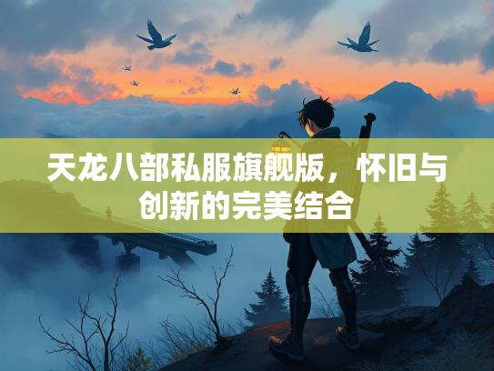 天龙八部私服旗舰版，怀旧与创新的完美结合