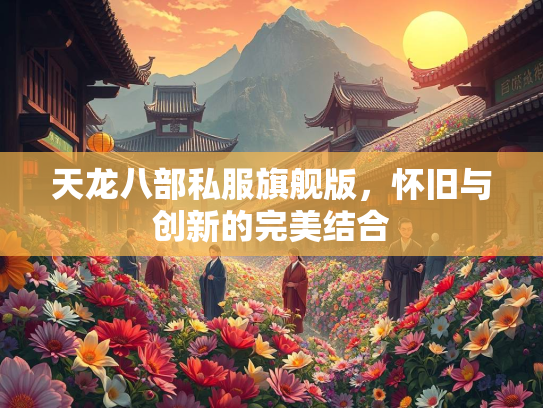 天龙八部私服旗舰版，怀旧与创新的完美结合