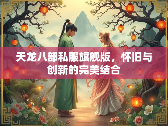 天龙八部私服旗舰版，怀旧与创新的完美结合