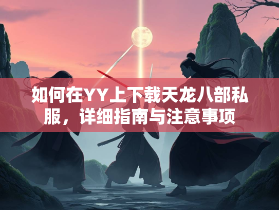 如何在YY上下载天龙八部私服，详细指南与注意事项  第2张