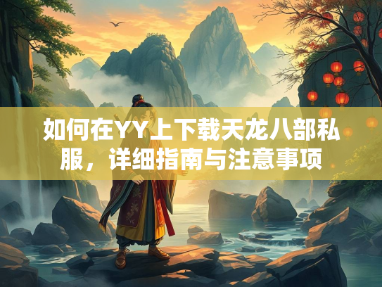 如何在YY上下载天龙八部私服，详细指南与注意事项  第1张