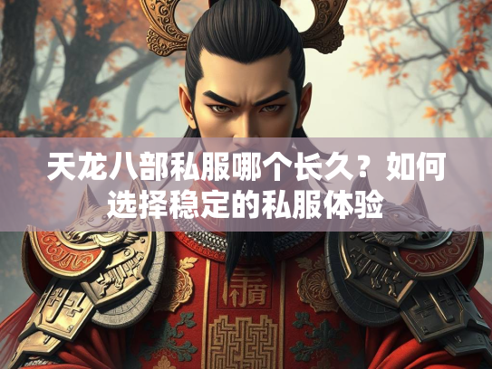 天龙八部私服哪个长久？如何选择稳定的私服体验  第1张