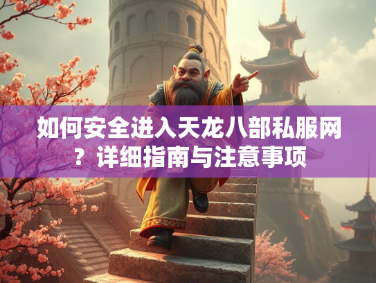如何安全进入天龙八部私服网？详细指南与注意事项  第2张