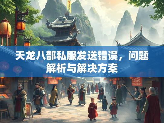 天龙八部私服发送错误，问题解析与解决方案