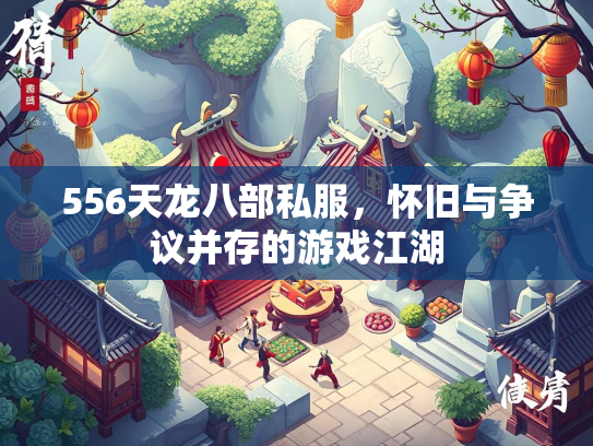 556天龙八部私服，怀旧与争议并存的游戏江湖