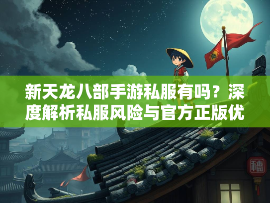 新天龙八部手游私服有吗？深度解析私服风险与官方正版优势  第2张