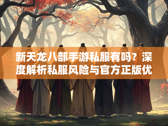 新天龙八部手游私服有吗？深度解析私服风险与官方正版优势  第3张