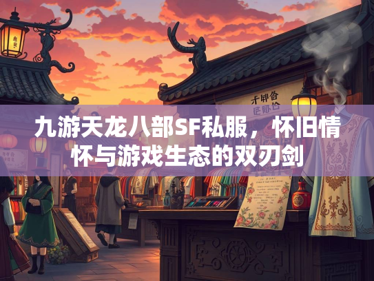 九游天龙八部SF私服，怀旧情怀与游戏生态的双刃剑
