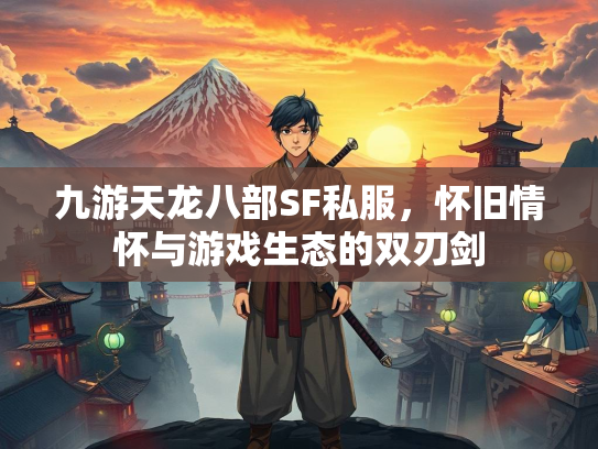 九游天龙八部SF私服，怀旧情怀与游戏生态的双刃剑