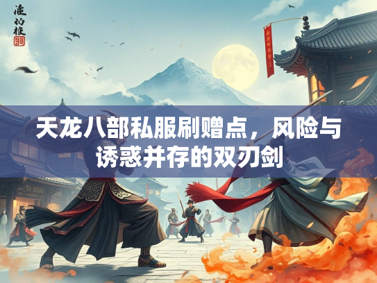 天龙八部私服刷赠点，风险与诱惑并存的双刃剑