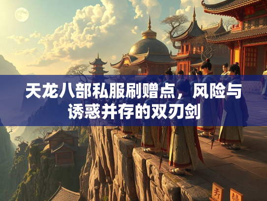 天龙八部私服刷赠点，风险与诱惑并存的双刃剑