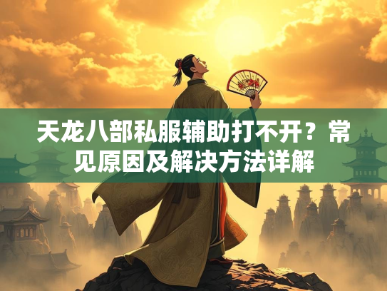 天龙八部私服辅助打不开？常见原因及解决方法详解